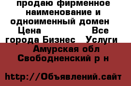 продаю фирменное наименование и одноименный домен › Цена ­ 3 000 000 - Все города Бизнес » Услуги   . Амурская обл.,Свободненский р-н